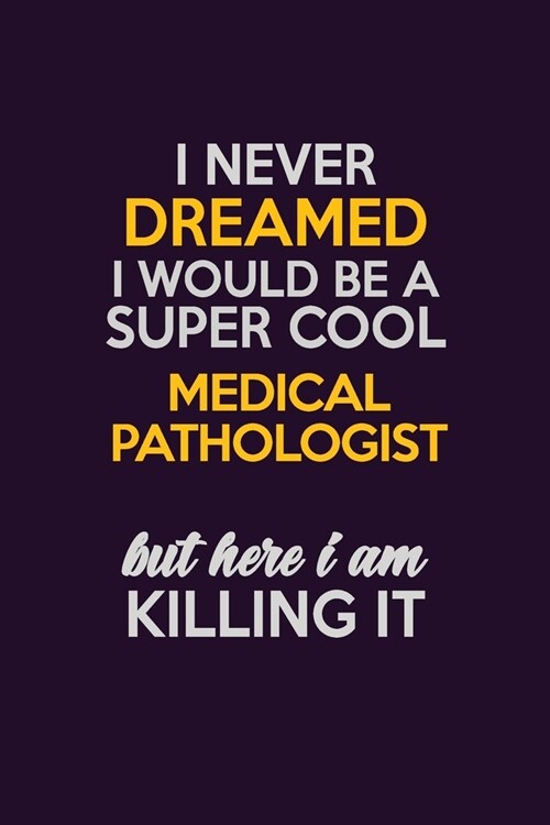 I Never Dreamed I Would Be A Super cool Medical Pathologist But Here I Am Killing It: Career journal, notebook and writing journal for encouraging men (Paperback)