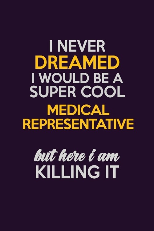 I Never Dreamed I Would Be A Super cool Medical Representative But Here I Am Killing It: Career journal, notebook and writing journal for encouraging (Paperback)