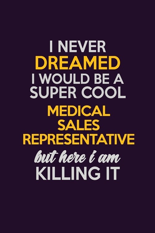 I Never Dreamed I Would Be A Super cool Medical Sales Representative But Here I Am Killing It: Career journal, notebook and writing journal for encour (Paperback)