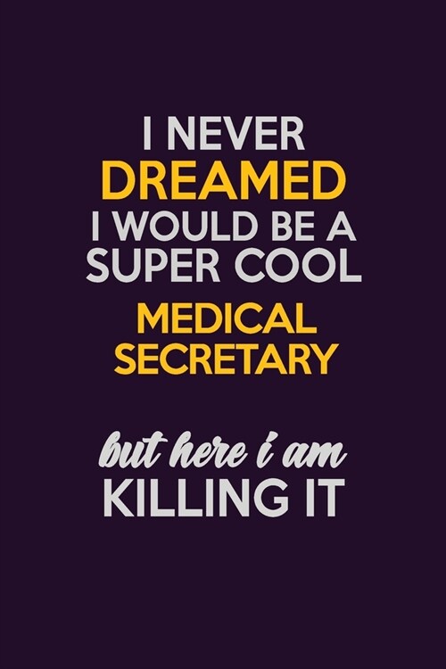 I Never Dreamed I Would Be A Super cool Medical secretary But Here I Am Killing It: Career journal, notebook and writing journal for encouraging men, (Paperback)