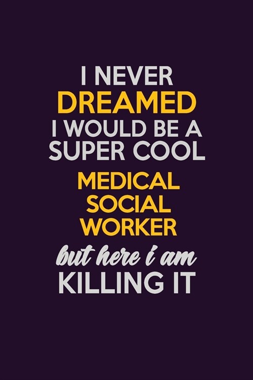 I Never Dreamed I Would Be A Super cool Medical Social Worker But Here I Am Killing It: Career journal, notebook and writing journal for encouraging m (Paperback)