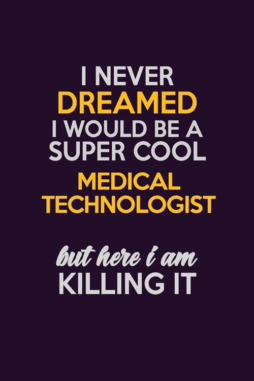 I Never Dreamed I Would Be A Super cool Medical technologist But Here I Am Killing It: Career journal, notebook and writing journal for encouraging me (Paperback)