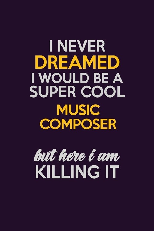 I Never Dreamed I Would Be A Super cool Music Composer But Here I Am Killing It: Career journal, notebook and writing journal for encouraging men, wom (Paperback)