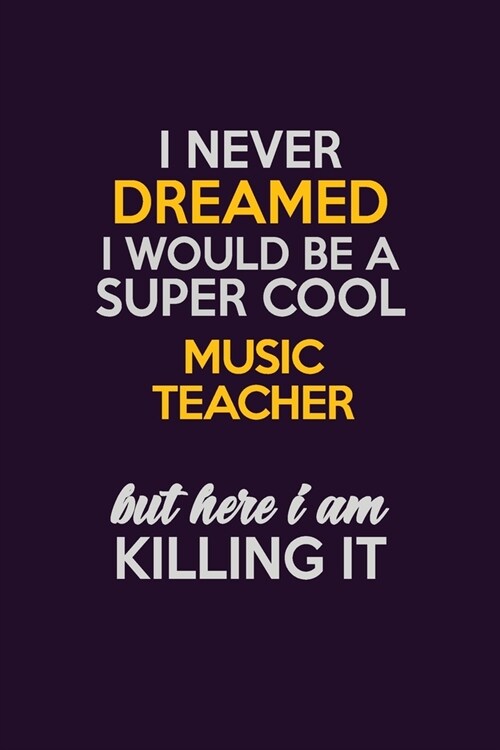 I Never Dreamed I Would Be A Super cool music teacher But Here I Am Killing It: Career journal, notebook and writing journal for encouraging men, wome (Paperback)