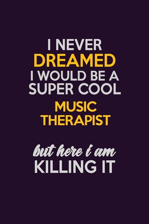 I Never Dreamed I Would Be A Super cool Music Therapist But Here I Am Killing It: Career journal, notebook and writing journal for encouraging men, wo (Paperback)