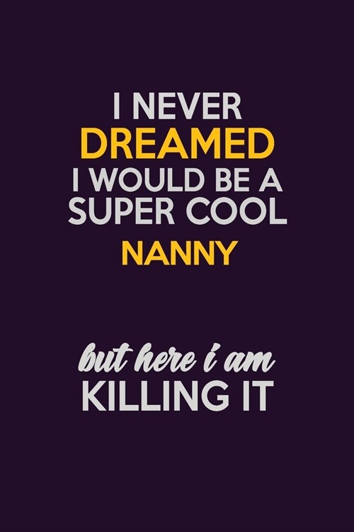I Never Dreamed I Would Be A Super cool Nanny But Here I Am Killing It: Career journal, notebook and writing journal for encouraging men, women and ki (Paperback)