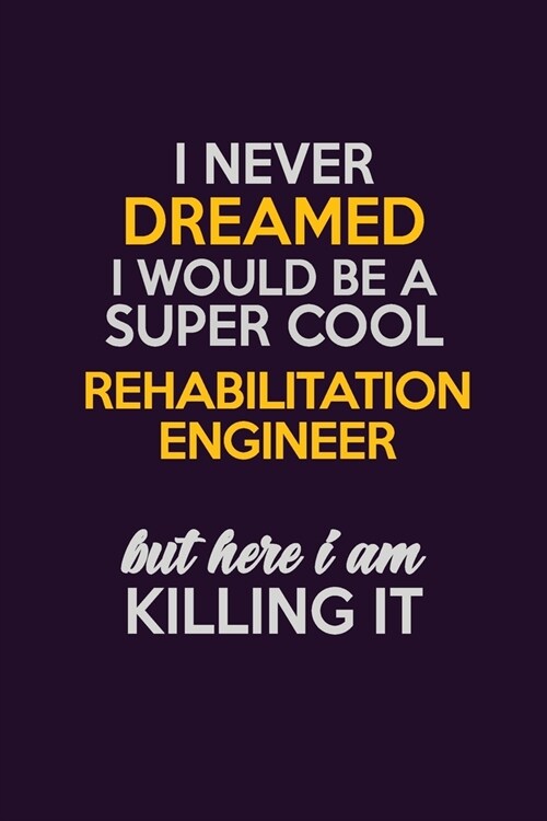 I Never Dreamed I Would Be A Super cool Rehabilitation Engineer But Here I Am Killing It: Career journal, notebook and writing journal for encouraging (Paperback)