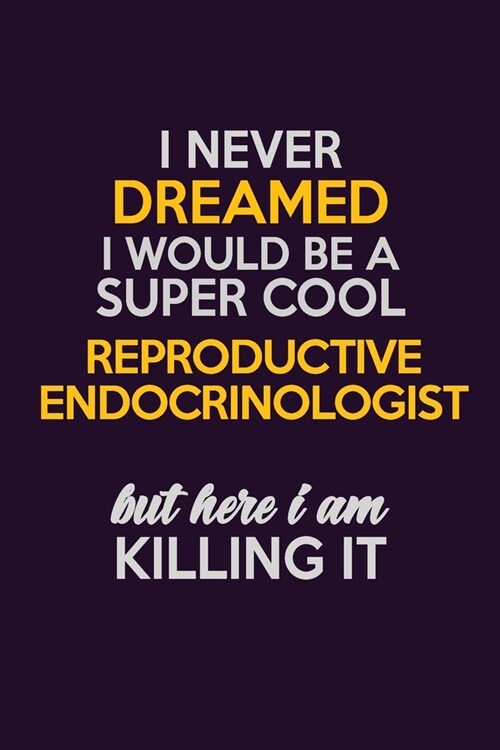 I Never Dreamed I Would Be A Super cool Reproductive endocrinologist But Here I Am Killing It: Career journal, notebook and writing journal for encour (Paperback)