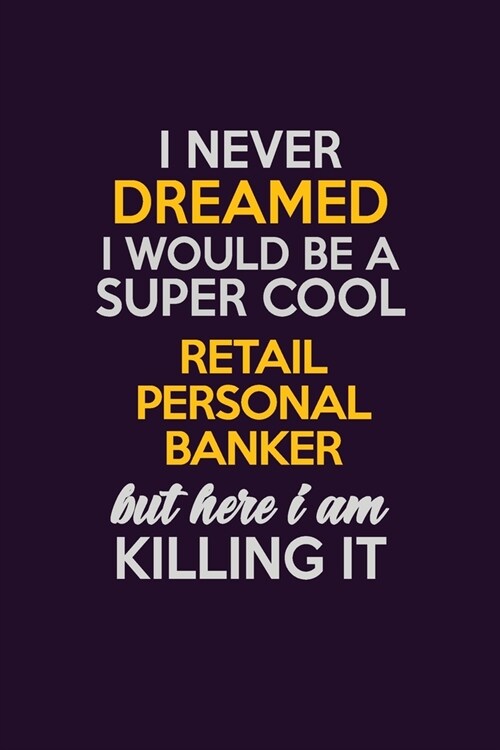 I Never Dreamed I Would Be A Super cool Retail Personal Banker But Here I Am Killing It: Career journal, notebook and writing journal for encouraging (Paperback)