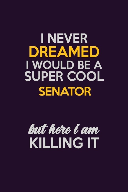 I Never Dreamed I Would Be A Super cool Senator But Here I Am Killing It: Career journal, notebook and writing journal for encouraging men, women and (Paperback)