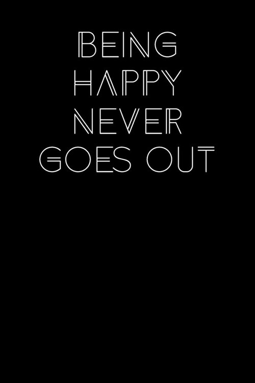 Being Happy Never Goes Out: Simple Black and Matte Cover Notebook - Ideal for Your Daily Notes, Doodles, Sketches, Memories and Any Thoughts You W (Paperback)