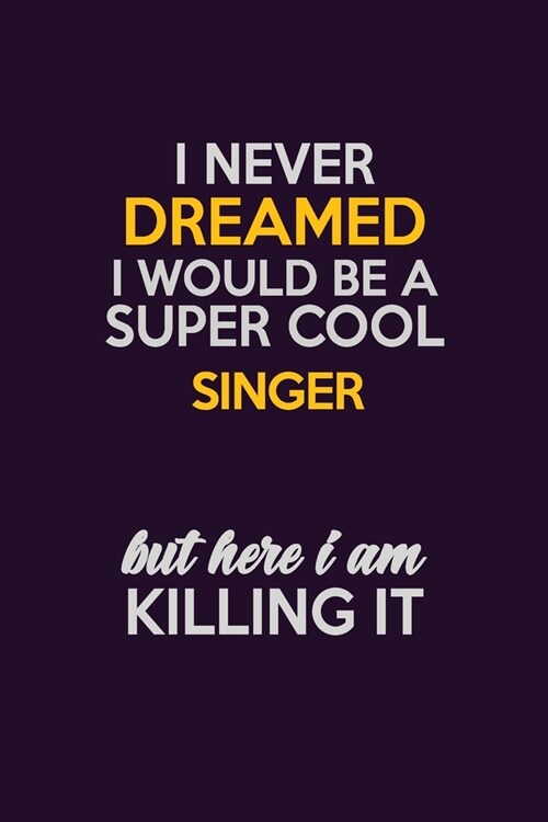 I Never Dreamed I Would Be A Super cool Singer But Here I Am Killing It: Career journal, notebook and writing journal for encouraging men, women and k (Paperback)