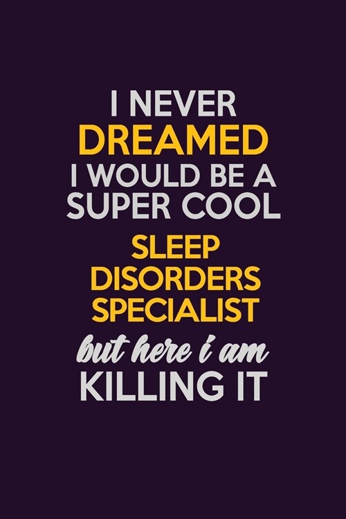 I Never Dreamed I Would Be A Super cool Sleep disorders specialist But Here I Am Killing It: Career journal, notebook and writing journal for encourag (Paperback)