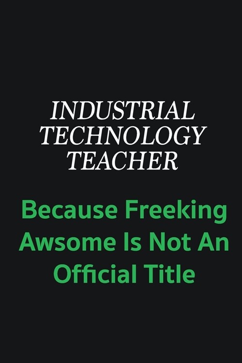 Industrial Technology Teacher because freeking awsome is not an offical title: Writing careers journals and notebook. A way towards enhancement (Paperback)