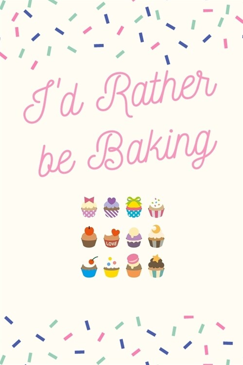 Id Rather be Baking: Baking Journal/Notebook/Diary: Cute Gifts for Girls and Guys, and Baking Lovers: Perfect for Writing Down Baking Recip (Paperback)