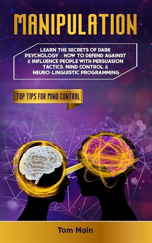 Manipulation: Learn The Secrets of Dark Psychology - How to Defend Against & Influence People With Persuasion Tactics, Mind Control (Paperback)