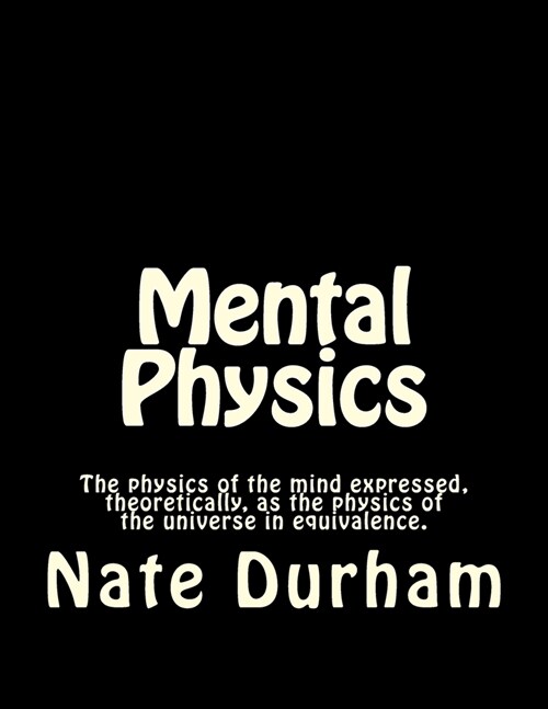 Mental Physics: The physics of the mind expressed, theoretically, as the physics of the universe in equivalence. (Paperback)