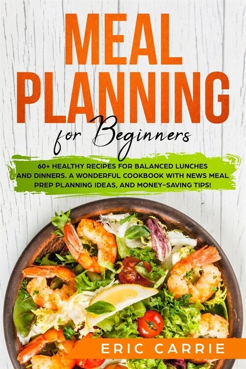 Meal Planning for Beginners: 60+ healthy recipes for balanced lunches and dinners. A wonderful cookbook with news meal prep planning ideas, and mon (Paperback)
