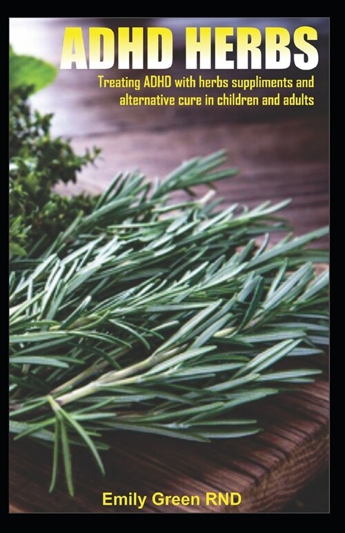 ADHD Herbs: Treating ADHD with herbs suppliments and alternative cure in children and adults (Paperback)