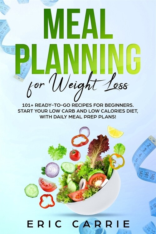 Meal Planning For Weight Loss: 101+ ready-to-go recipes for beginners. Start your Low Carb and Low Calories diet, with daily meal prep plans! (Paperback)
