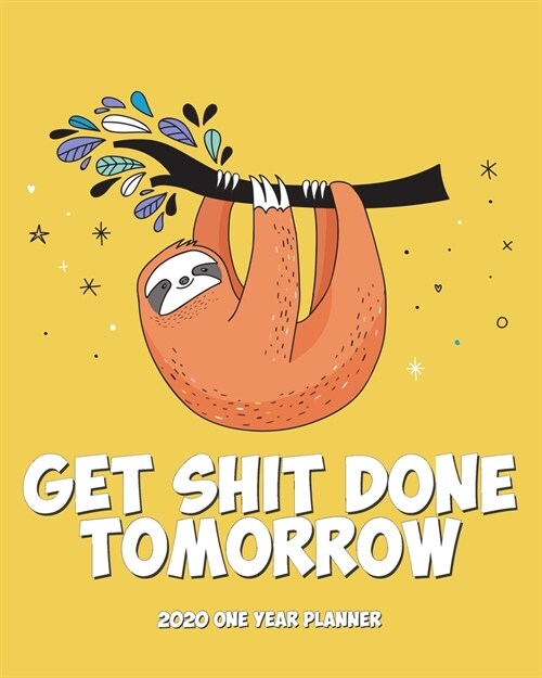 Get Shit Done Tomorrow - 2020 One Year Planner: Tomorrow Not Today - Sloth Says Relax and Chill - Naughty NSFW Silly - Weekly Monthly Planner + Habit (Paperback)