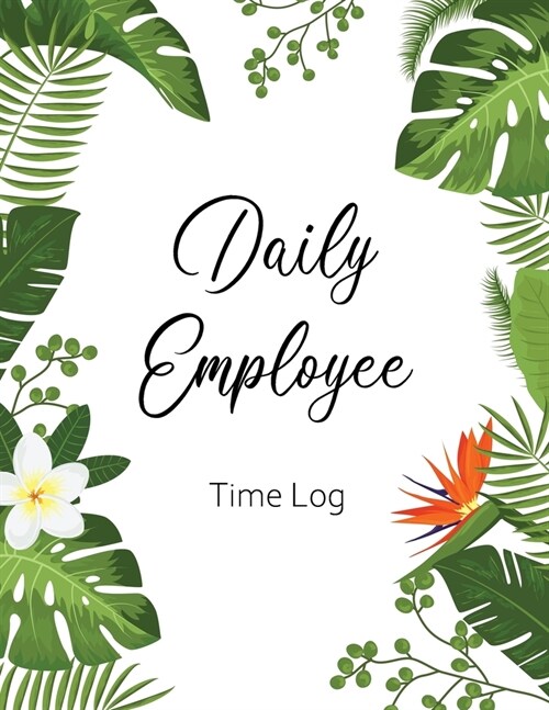 Daily Employee Time Log: Hourly Log Book Worked Tracker Employee Hour Tracker Daily Sign In Sheet For Employees Time Sheet Notebook (Paperback)