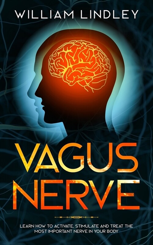 Vagus Nerve: Learn How to Activate, Stimulate and Treat The Most Important Nerve in Your Body (Paperback)