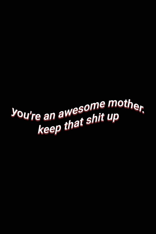 youre an awesome mother. keep that shit up: Cute Wholesome Blank Lined Paper Notebook Mothers Day Mom Gift (Paperback)