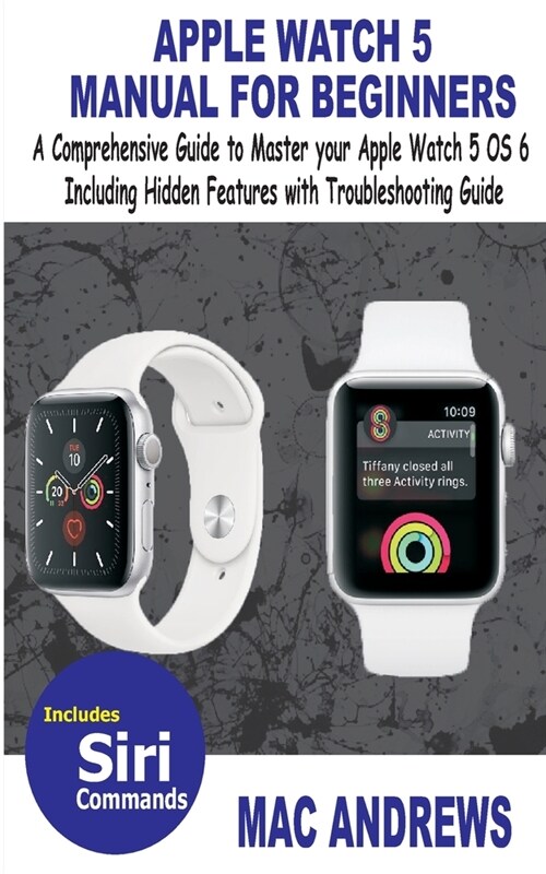 Apple Watch 5 Manual for Beginners: A Comprehensive Guide to Master your Apple Watch 5 OS 6 Including Hidden Features with Troubleshooting Guide (Paperback)