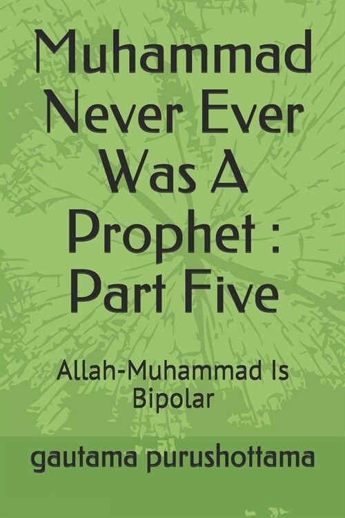 Muhammad Never Ever Was A Prophet: Part Five: Allah-Muhammad Is Bipolar (Paperback)