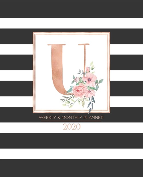 Weekly & Monthly Planner 2020 U: Black and White Stripes Rose Gold Monogram Letter U with Pink Flowers (7.5 x 9.25 in) Vertical at a glance Personaliz (Paperback)