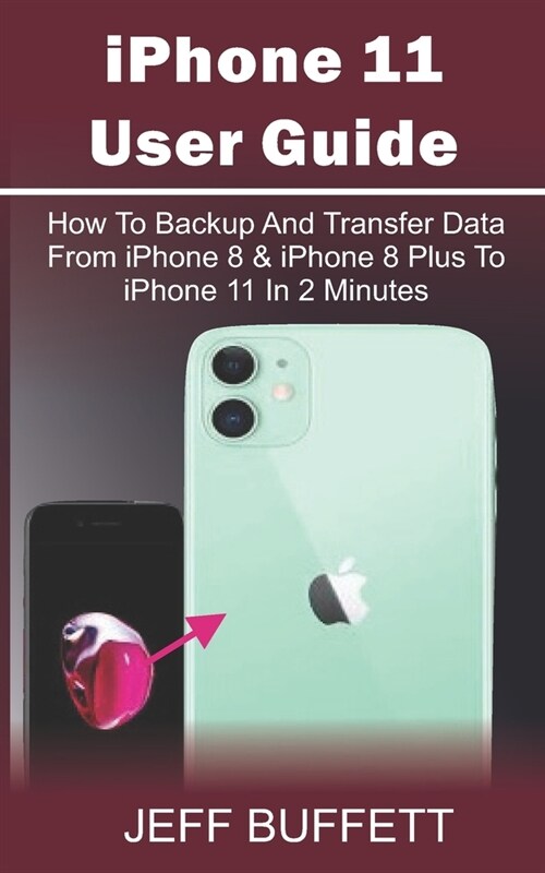 iPhone 11 User Guide - How To Backup And Transfer Data From iPhone 8 & iPhone 8 Plus To iPhone 11 In 2 Minutes: iPhone 11 User Manual For Beginners - (Paperback)