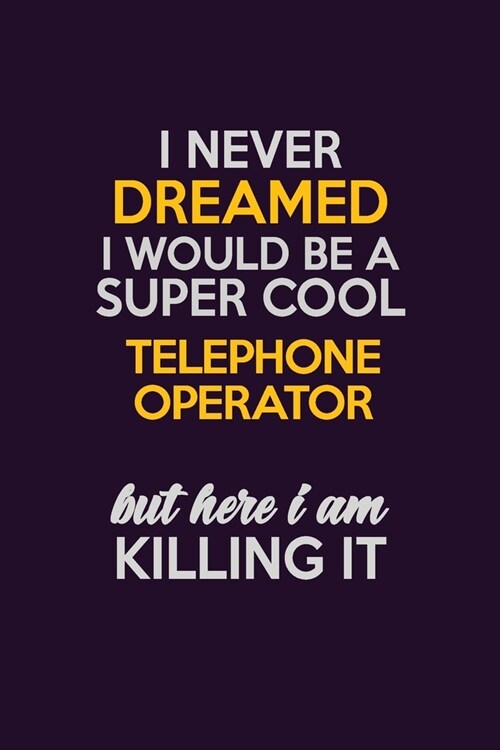 I Never Dreamed I Would Be A Super cool Telephone Operator But Here I Am Killing It: Career journal, notebook and writing journal for encouraging men, (Paperback)