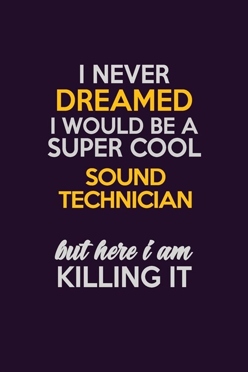 I Never Dreamed I Would Be A Super cool Sound Technician But Here I Am Killing It: Career journal, notebook and writing journal for encouraging men, w (Paperback)