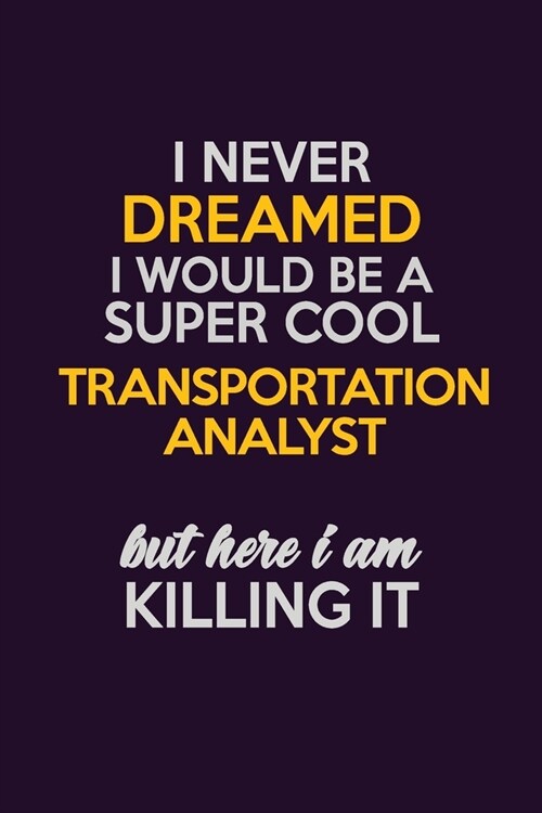 I Never Dreamed I Would Be A Super cool Transportation Analyst But Here I Am Killing It: Career journal, notebook and writing journal for encouraging (Paperback)