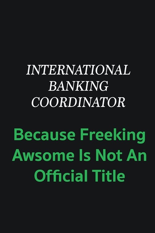 International Banking Coordinator because freeking awsome is not an offical title: Writing careers journals and notebook. A way towards enhancement (Paperback)