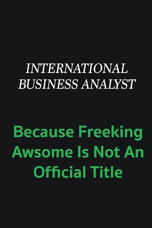 International Business Analyst because freeking awsome is not an offical title: Writing careers journals and notebook. A way towards enhancement (Paperback)