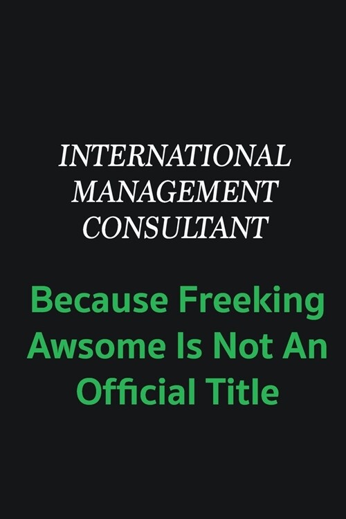 International Management Consultant because freeking awsome is not an offical title: Writing careers journals and notebook. A way towards enhancement (Paperback)