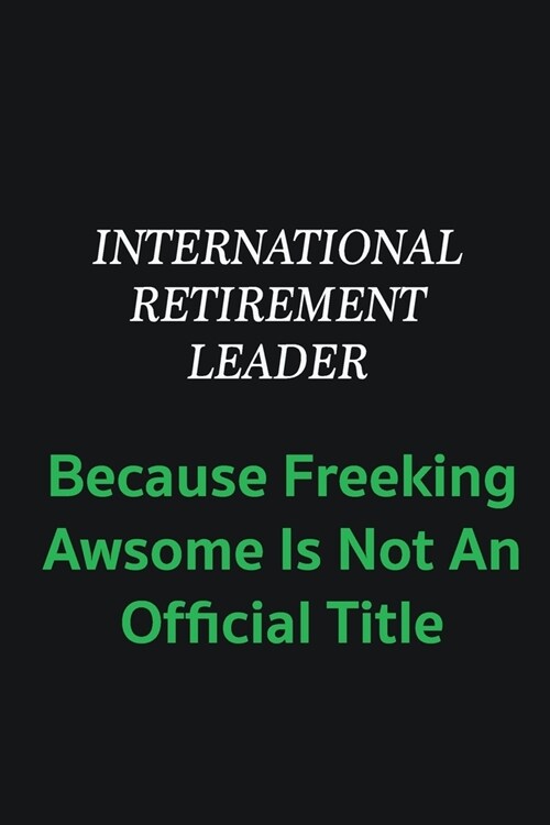 International Retirement Leader because freeking awsome is not an offical title: Writing careers journals and notebook. A way towards enhancement (Paperback)