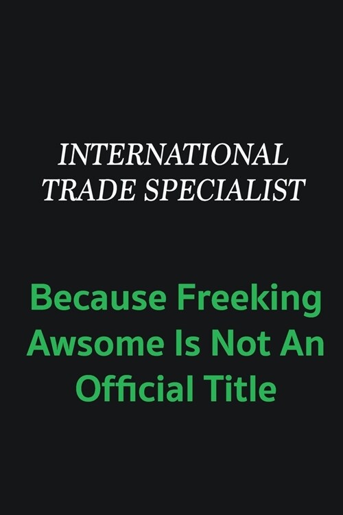 International Trade Specialist because freeking awsome is not an offical title: Writing careers journals and notebook. A way towards enhancement (Paperback)