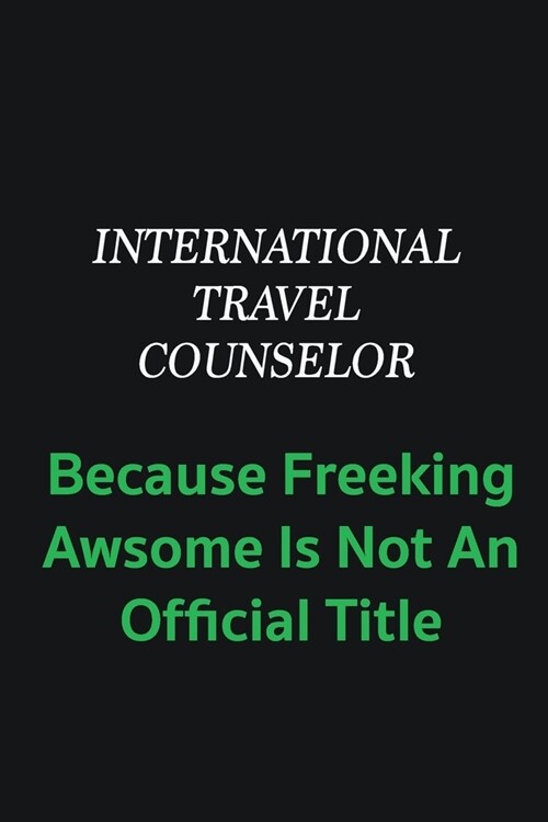 International Travel Counselor because freeking awsome is not an offical title: Writing careers journals and notebook. A way towards enhancement (Paperback)