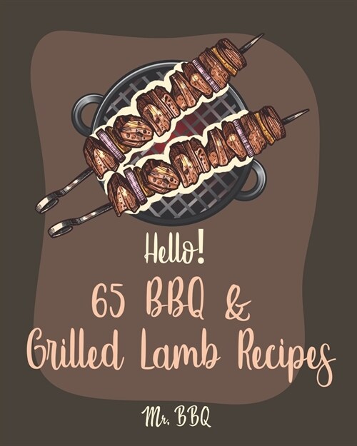 Hello! 65 BBQ & Grilled Lamb Recipes: Best BBQ & Grilled Lamb Cookbook Ever For Beginners [Korean BBQ Recipe Book, Grilled Vegetable Cookbook, Stuffed (Paperback)