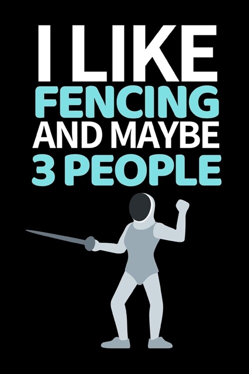 I Like Fencing And Maybe 3 People: Funny Fencing Notebook/Journal (6 X 9) Unique Sabre Gift For Christmas Or Birthday (Paperback)