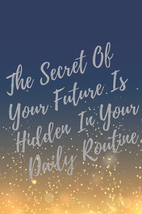 The Secret Of Your Future Is Hidden In Your Daily Routine.: Super Boss & Girl Boss Inspirational Quotes Journal & Notebook (Boss Appreciation Gifts) (Paperback)