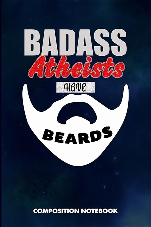 Badass Atheists Have Beards: Composition Notebook, Funny Sarcastic Birthday Journal for Bad Ass Bearded Men, Agnostics to Write on (Paperback)