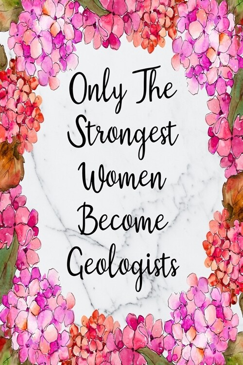 Only The Strongest Women Become Geologists: Blank Lined Journal For Geologist Gifts Floral Notebook (Paperback)