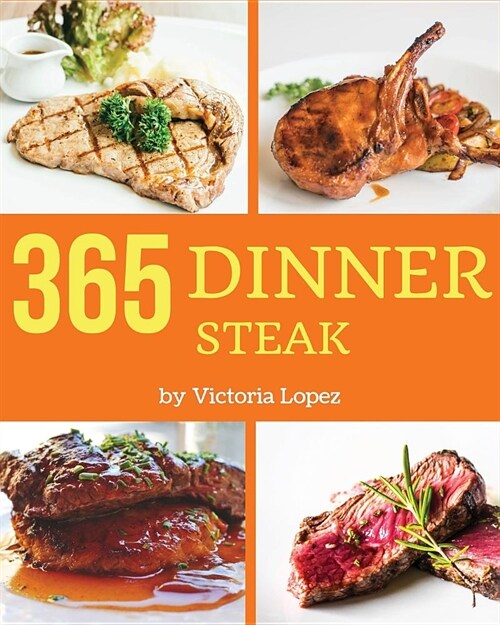 Steak for Dinner 365: Enjoy 365 Days with Amazing Steak for Dinner Recipes in Your Own Steak for Dinner Cookbook! [book 1] (Paperback)