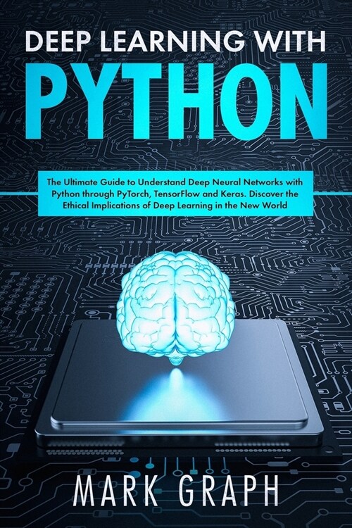 Deep Learning with Python: The Ultimate Guide to Understand Deep Neural Networks with Python through PyTorch, TensorFlow and Keras. Discover the (Paperback)