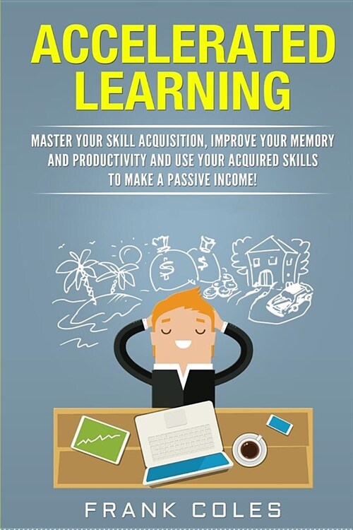 Accelerated Learning: Master Your Skill Acquisition, Improve Your Memory and Productivity and Use Your Acquired Skills to Make a Passive Inc (Paperback)