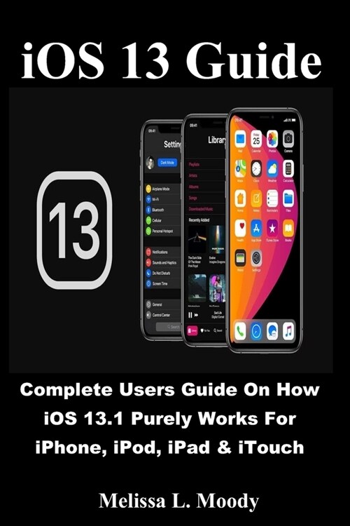 iOS 13 Guide: Complete Users Guide On How iOS 13.1 Purely Works For iPhone, iPod, iPad & iTouch (Paperback)